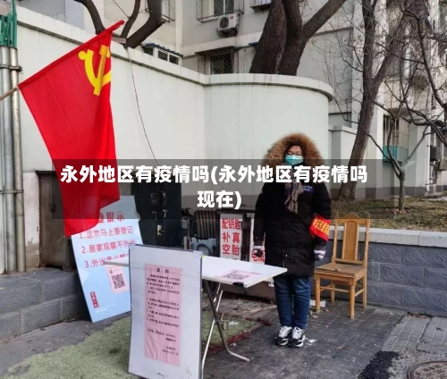 永外地区有疫情吗(永外地区有疫情吗现在)-第1张图片