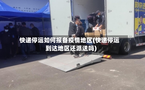 快递停运如何报备疫情地区(快递停运到达地区还派送吗)-第1张图片