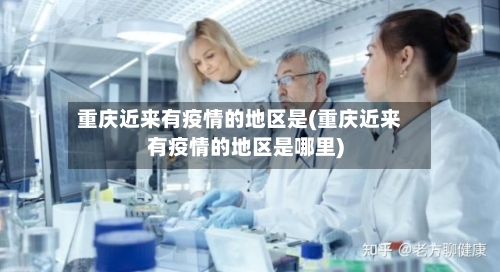 重庆近来有疫情的地区是(重庆近来有疫情的地区是哪里)-第2张图片