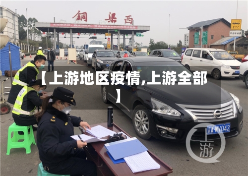 【上游地区疫情,上游全部】-第2张图片