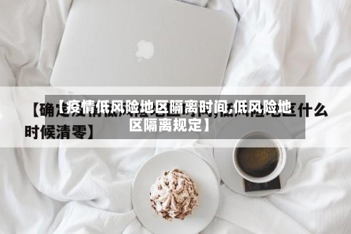 【疫情低风险地区隔离时间,低风险地区隔离规定】-第1张图片
