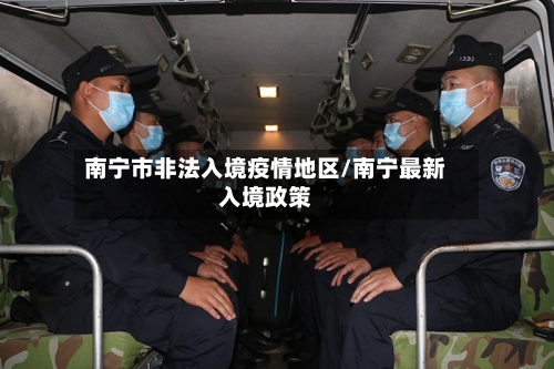 南宁市非法入境疫情地区/南宁最新入境政策-第1张图片
