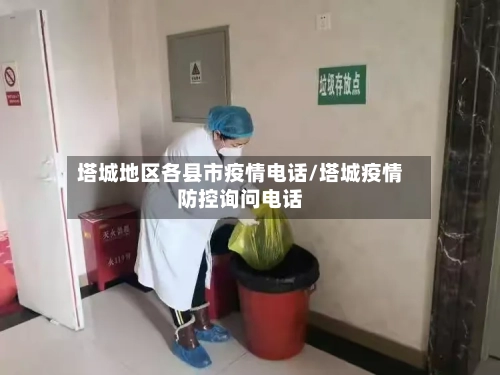 塔城地区各县市疫情电话/塔城疫情防控询问电话-第3张图片