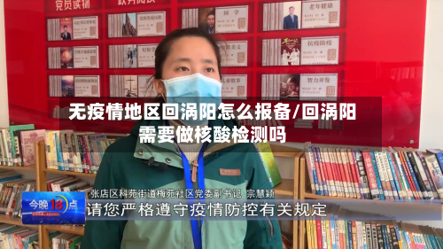 无疫情地区回涡阳怎么报备/回涡阳需要做核酸检测吗-第1张图片