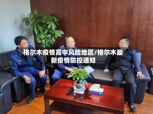 格尔木疫情高中风险地区/格尔木最新疫情防控通知-第1张图片