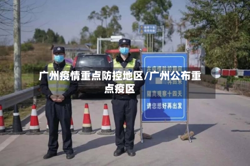 广州疫情重点防控地区/广州公布重点疫区-第2张图片