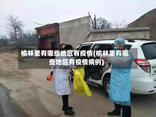 榆林里有哪些地区有疫情(榆林里有哪些地区有疫情病例)-第2张图片
