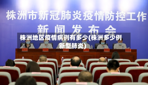 株洲地区疫情病例有多少(株洲多少例新型肺炎)-第2张图片