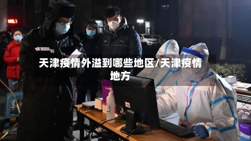 天津疫情外溢到哪些地区/天津疫情地方-第2张图片
