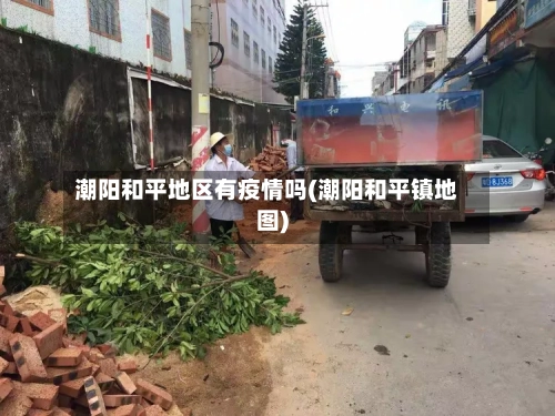 潮阳和平地区有疫情吗(潮阳和平镇地图)-第1张图片