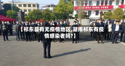 【祁东县有无疫情地区,湖南祁东有疫情感染者吗?】-第2张图片
