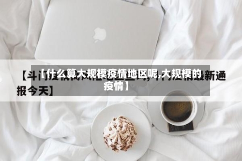 【什么算大规模疫情地区呢,大规模的疫情】-第1张图片