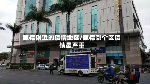 顺德附近的疫情地区/顺德哪个区疫情最严重-第1张图片