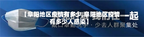 【阜阳地区疫情有多少,阜阳地区疫情有多少人感染】-第2张图片