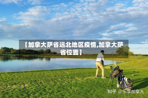 【加拿大萨省远北地区疫情,加拿大萨省位置】-第1张图片