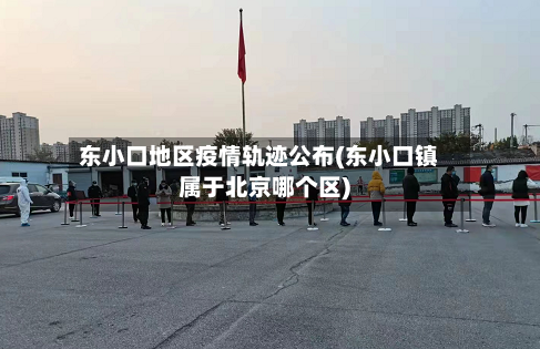 东小口地区疫情轨迹公布(东小口镇属于北京哪个区)-第1张图片