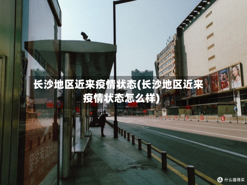 长沙地区近来疫情状态(长沙地区近来疫情状态怎么样)-第1张图片