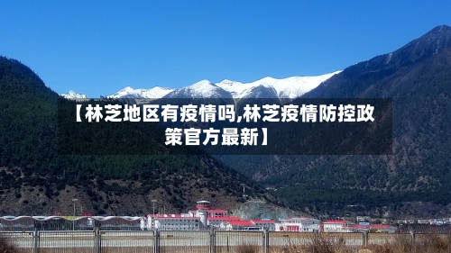 【林芝地区有疫情吗,林芝疫情防控政策官方最新】-第1张图片