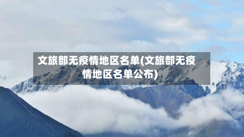 文旅部无疫情地区名单(文旅部无疫情地区名单公布)-第2张图片