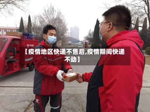 【疫情地区快递不售后,疫情期间快递不动】-第1张图片