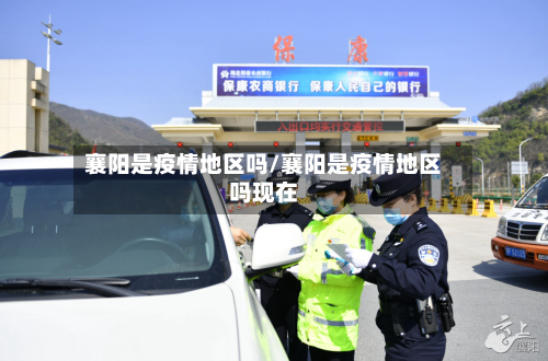 襄阳是疫情地区吗/襄阳是疫情地区吗现在-第1张图片