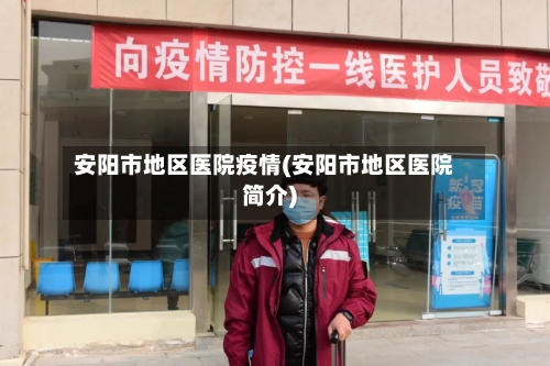 安阳市地区医院疫情(安阳市地区医院简介)-第1张图片