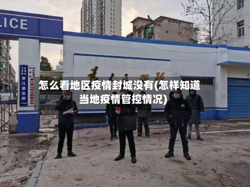 怎么看地区疫情封城没有(怎样知道当地疫情管控情况)-第3张图片
