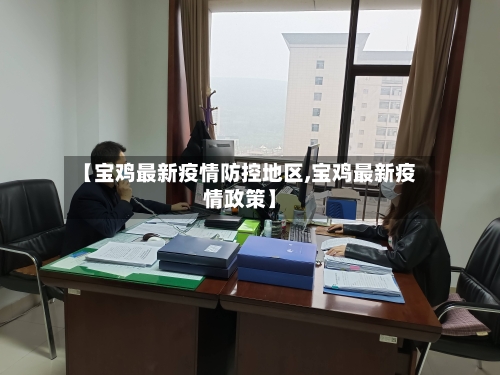 【宝鸡最新疫情防控地区,宝鸡最新疫情政策】-第1张图片