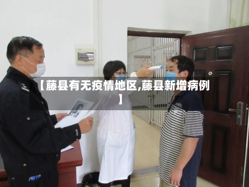 【藤县有无疫情地区,藤县新增病例】-第1张图片