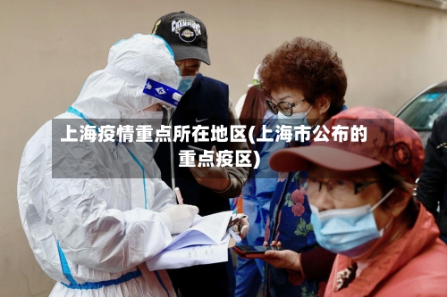 上海疫情重点所在地区(上海市公布的重点疫区)-第2张图片