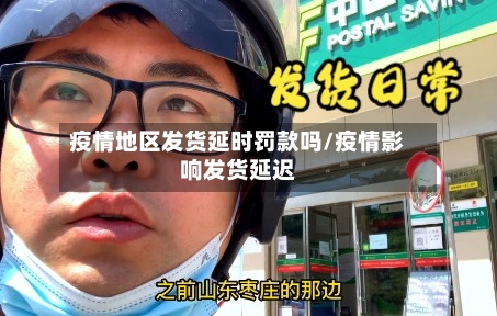 疫情地区发货延时罚款吗/疫情影响发货延迟-第1张图片