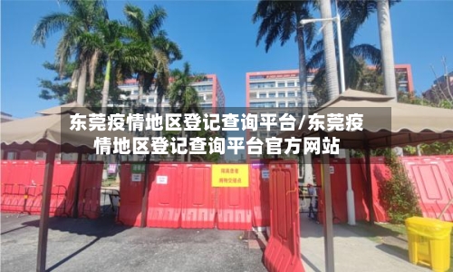 东莞疫情地区登记查询平台/东莞疫情地区登记查询平台官方网站-第2张图片