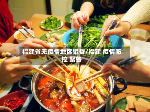 福建省无疫情地区聚餐/福建 疫情防控 聚餐-第2张图片
