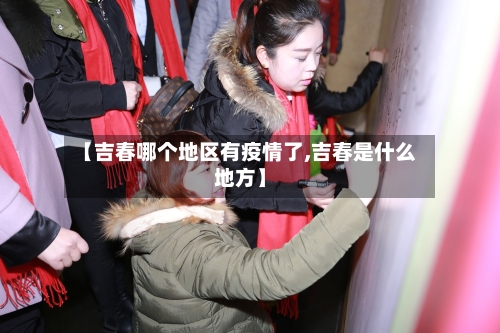 【吉春哪个地区有疫情了,吉春是什么地方】-第2张图片