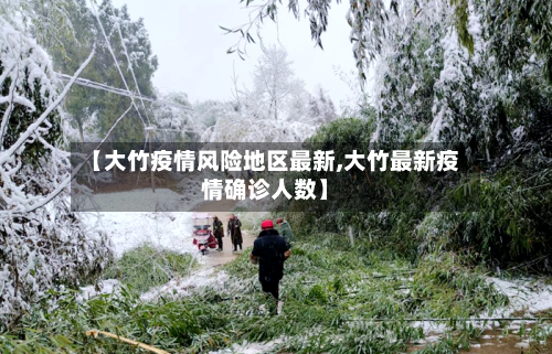 【大竹疫情风险地区最新,大竹最新疫情确诊人数】-第3张图片