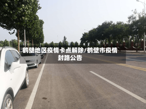 鹤壁地区疫情卡点解除/鹤壁市疫情封路公告-第1张图片