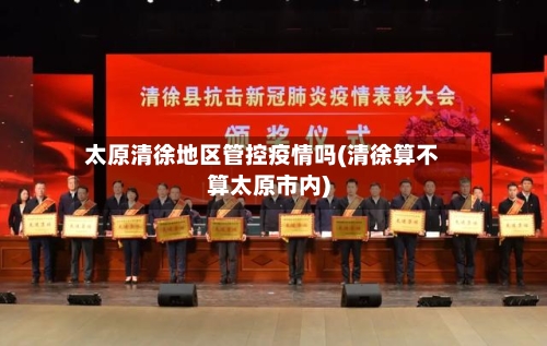 太原清徐地区管控疫情吗(清徐算不算太原市内)-第2张图片