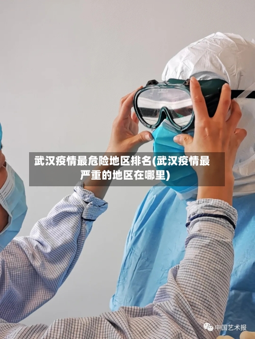 武汉疫情最危险地区排名(武汉疫情最严重的地区在哪里)-第2张图片