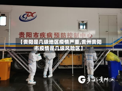 【贵阳是几级地区疫情严重,贵州贵阳市疫情是几级风险区】-第1张图片