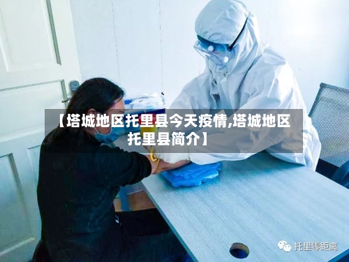 【塔城地区托里县今天疫情,塔城地区托里县简介】-第2张图片