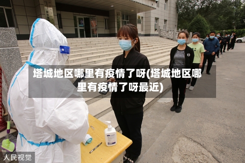 塔城地区哪里有疫情了呀(塔城地区哪里有疫情了呀最近)-第2张图片