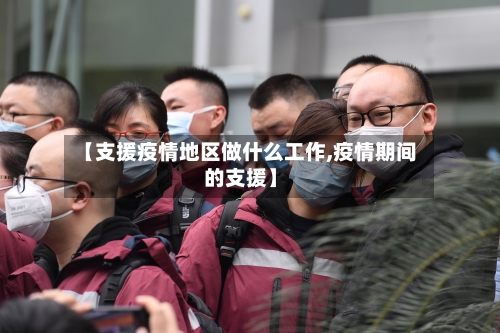 【支援疫情地区做什么工作,疫情期间的支援】-第1张图片