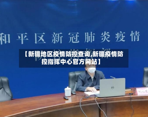 【新疆地区疫情防控查询,新疆疫情防控指挥中心官方网站】-第2张图片
