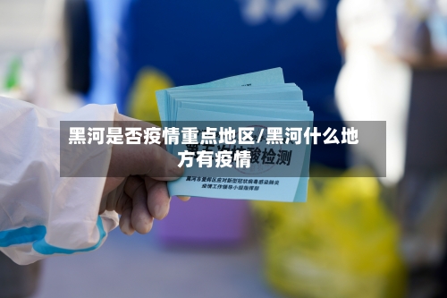 黑河是否疫情重点地区/黑河什么地方有疫情-第2张图片