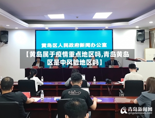 【黄岛属于疫情重点地区吗,青岛黄岛区是中风险地区吗】-第2张图片