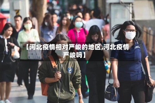 【河北疫情相对严峻的地区,河北疫情严峻吗】-第2张图片