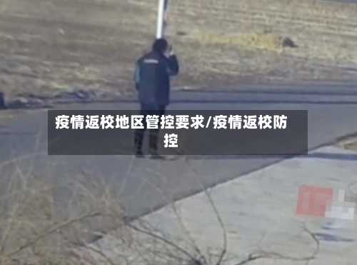 疫情返校地区管控要求/疫情返校防控-第2张图片