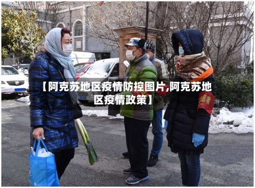 【阿克苏地区疫情防控图片,阿克苏地区疫情政策】-第1张图片