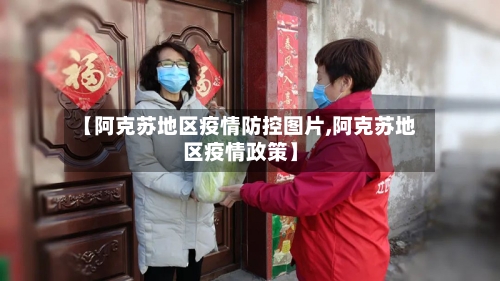 【阿克苏地区疫情防控图片,阿克苏地区疫情政策】-第2张图片