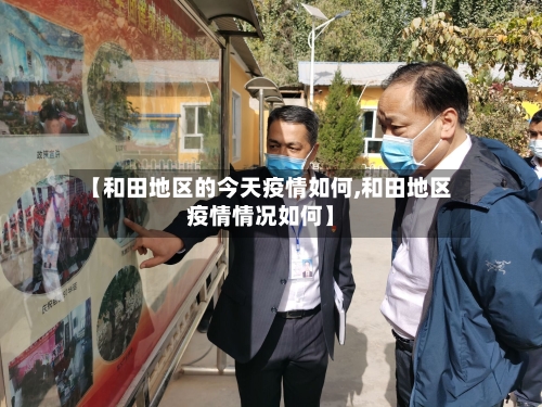 【和田地区的今天疫情如何,和田地区疫情情况如何】-第2张图片